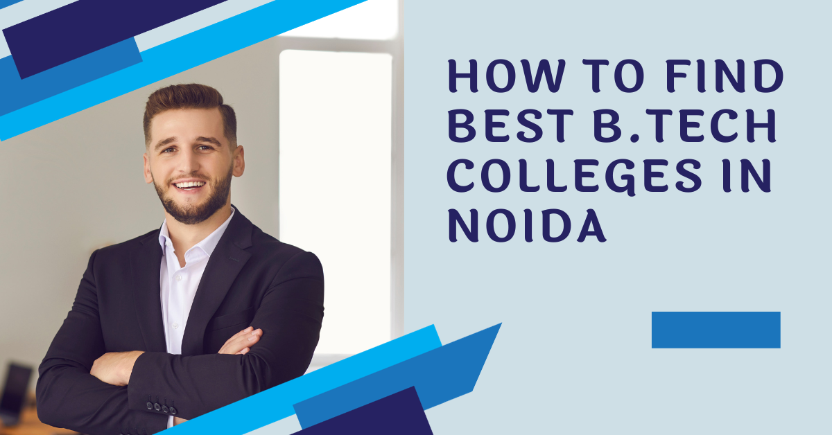 How to Find the Best B.Tech Colleges in Noida – A Complete Guide