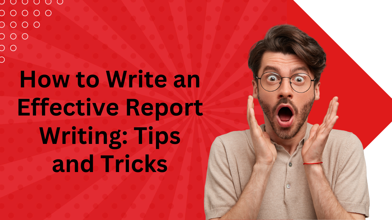 How to Write an Effective Report Writing: Tips and Tricks