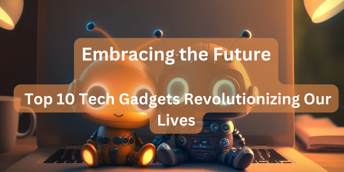 10 Cutting-Edge Tech Gadgets Shaping Our Future: Embrace the Revolution