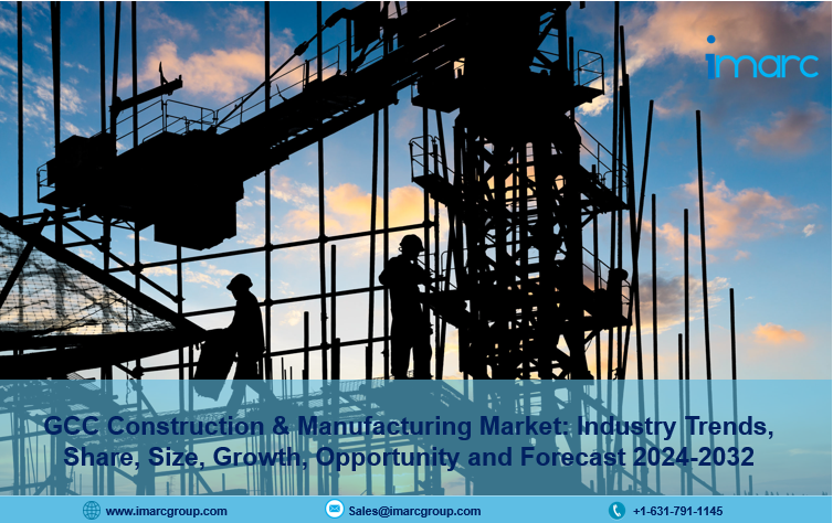 GCC Construction & Manufacturing Market Share, Trends, Size, Report Analysis, Growth & Forecast 2024-2032