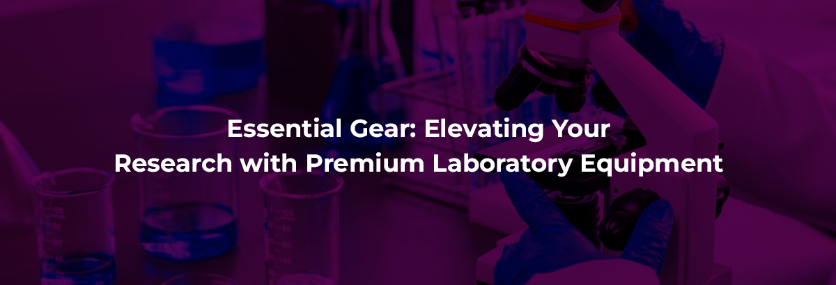Essential Gear: Elevating Your Research with Premium Laboratory Equipment